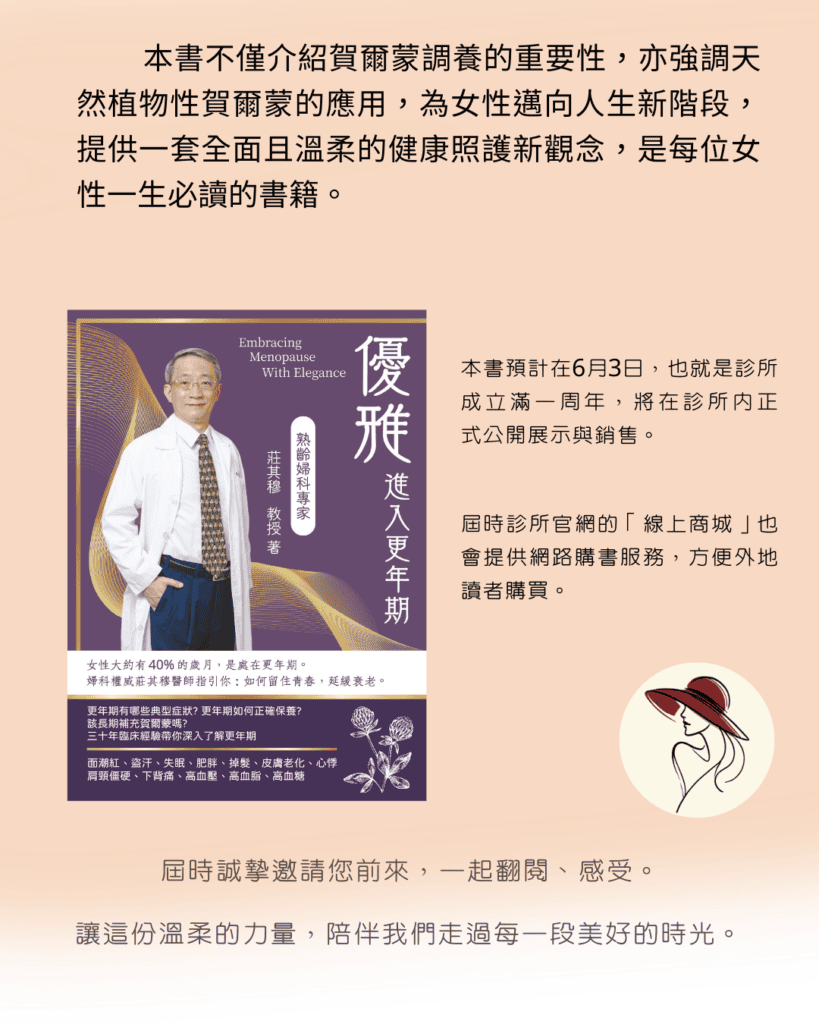 本書不僅介紹賀爾蒙調養的重要性，亦強調天然植物性賀爾蒙的應用，為女性邁向人生新階段，提供一套全面且溫柔的健康照護新觀念，是每位女性一生必讀的書籍。 本書預計在6月3日，也就是診所成立滿一周年，將在診所內正 式公開展示與銷售。 屆時診所官網的「線上商城」也會提供網路購書服務，方便外地讀者購買。 屆時誠摯邀請您前來，一起翻閱、感受。 讓這份溫柔的力量，陪伴我們走過每一段美好的時光。 